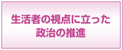 生活者の視点に立った政治の推進