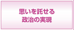 思いを託せる政治の実現