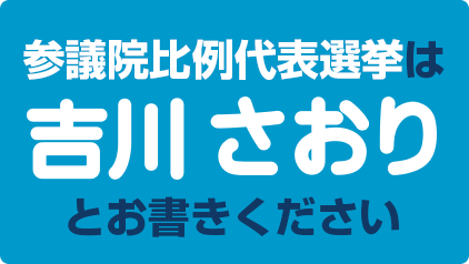 参議院比例代表選挙は「吉川さおり」とお書きください